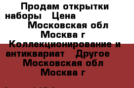 Продам открытки наборы › Цена ­ 1 111 111 111 - Московская обл., Москва г. Коллекционирование и антиквариат » Другое   . Московская обл.,Москва г.